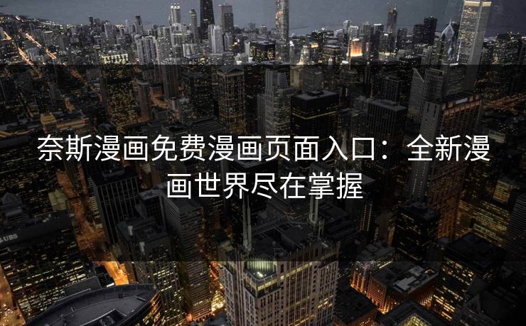 奈斯漫画免费漫画页面入口：全新漫画世界尽在掌握