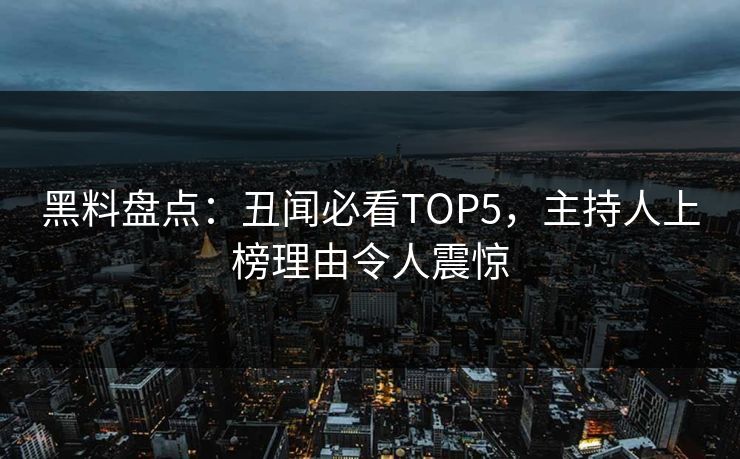 黑料盘点：丑闻必看TOP5，主持人上榜理由令人震惊