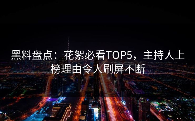 黑料盘点：花絮必看TOP5，主持人上榜理由令人刷屏不断
