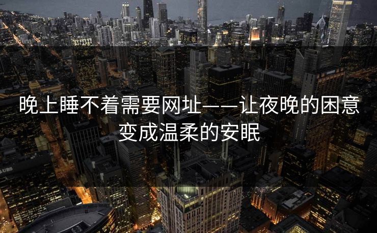 晚上睡不着需要网址——让夜晚的困意变成温柔的安眠  第1张