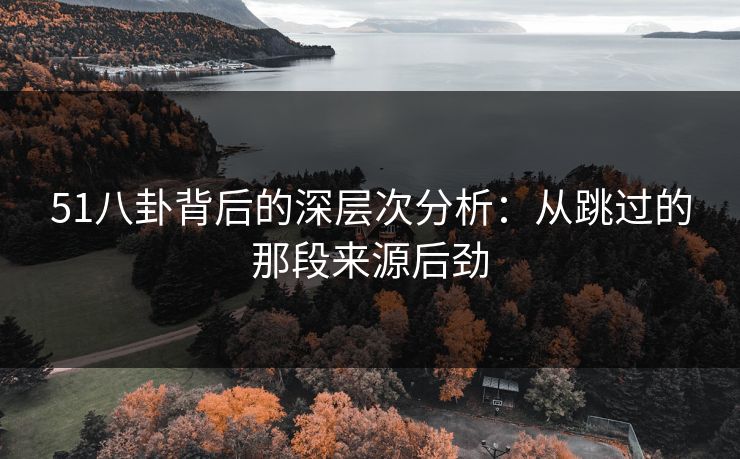 51八卦背后的深层次分析：从跳过的那段来源后劲